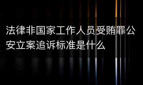 法律非国家工作人员受贿罪公安立案追诉标准是什么