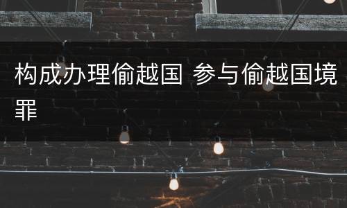 构成办理偷越国 参与偷越国境罪