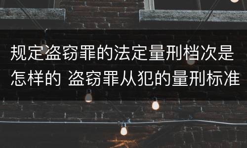 规定盗窃罪的法定量刑档次是怎样的 盗窃罪从犯的量刑标准