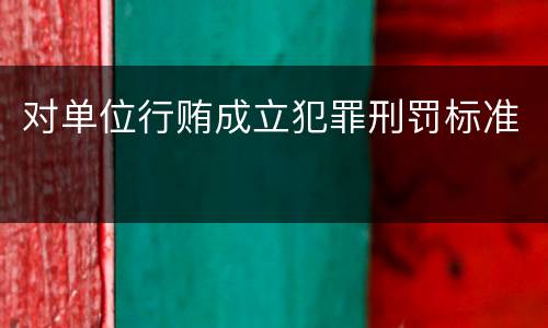 对单位行贿成立犯罪刑罚标准