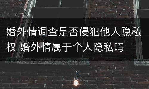 婚外情调查是否侵犯他人隐私权 婚外情属于个人隐私吗