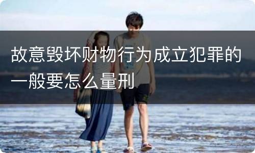 故意毁坏财物行为成立犯罪的一般要怎么量刑