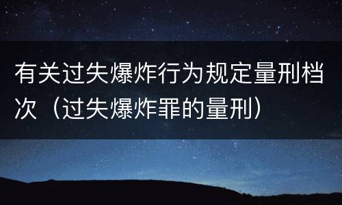 有关过失爆炸行为规定量刑档次（过失爆炸罪的量刑）
