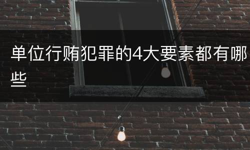 单位行贿犯罪的4大要素都有哪些