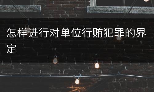 怎样进行对单位行贿犯罪的界定