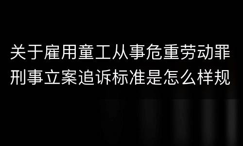 关于雇用童工从事危重劳动罪刑事立案追诉标准是怎么样规定