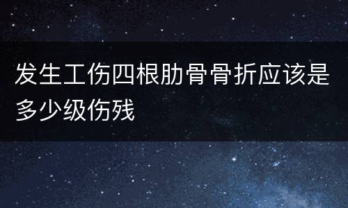 发生工伤四根肋骨骨折应该是多少级伤残
