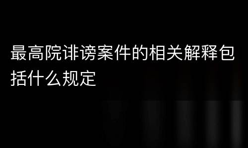 最高院诽谤案件的相关解释包括什么规定