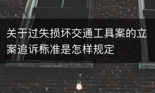 关于过失损坏交通工具案的立案追诉标准是怎样规定