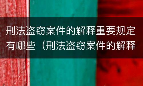 刑法盗窃案件的解释重要规定有哪些（刑法盗窃案件的解释重要规定有哪些内容）