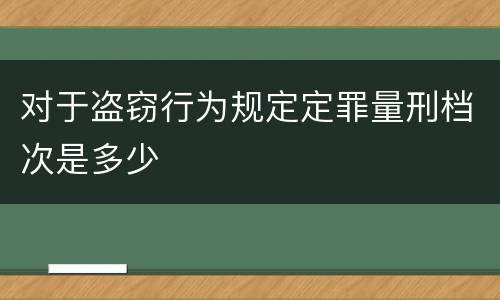 对于盗窃行为规定定罪量刑档次是多少