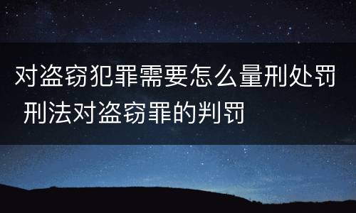 对盗窃犯罪需要怎么量刑处罚 刑法对盗窃罪的判罚