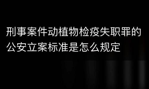 刑事案件动植物检疫失职罪的公安立案标准是怎么规定