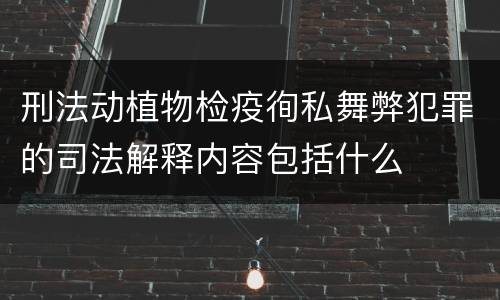 刑法动植物检疫徇私舞弊犯罪的司法解释内容包括什么