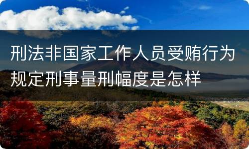 刑法非国家工作人员受贿行为规定刑事量刑幅度是怎样