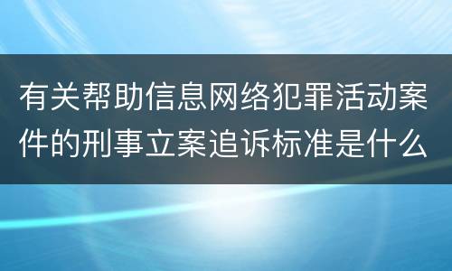 有关帮助信息网络犯罪活动案件的刑事立案追诉标准是什么