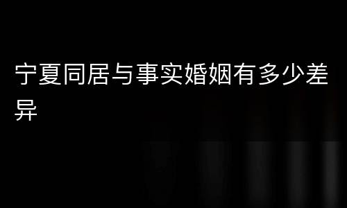 宁夏同居与事实婚姻有多少差异
