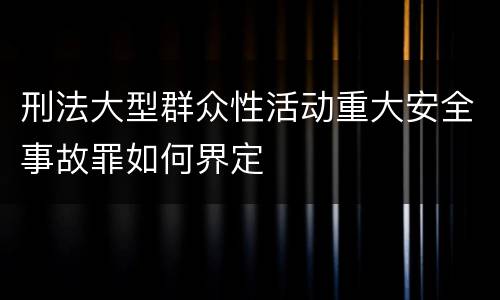 刑法大型群众性活动重大安全事故罪如何界定