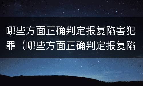 哪些方面正确判定报复陷害犯罪（哪些方面正确判定报复陷害犯罪嫌疑人）