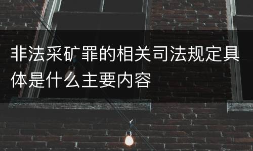 非法采矿罪的相关司法规定具体是什么主要内容