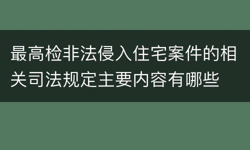 最高检非法侵入住宅案件的相关司法规定主要内容有哪些