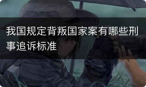 我国规定背叛国家案有哪些刑事追诉标准