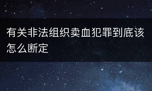 有关非法组织卖血犯罪到底该怎么断定