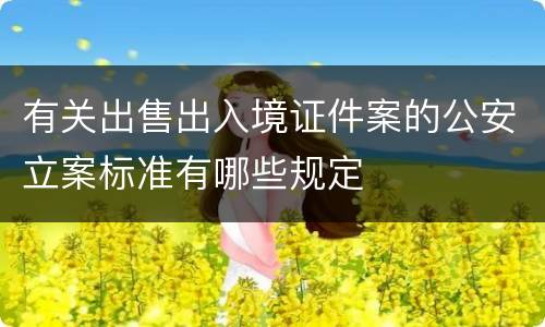 有关出售出入境证件案的公安立案标准有哪些规定