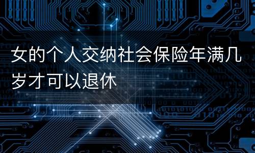 女的个人交纳社会保险年满几岁才可以退休
