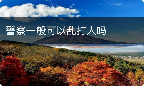 警察一般可以乱打人吗