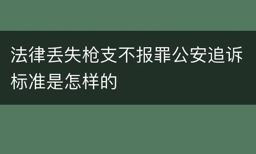 法律丢失枪支不报罪公安追诉标准是怎样的