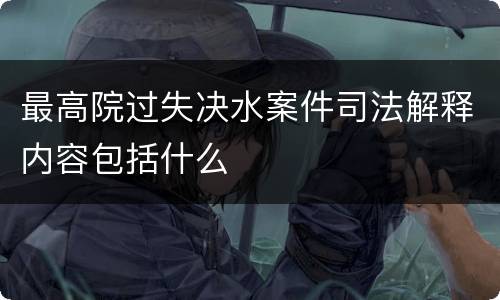 最高院过失决水案件司法解释内容包括什么