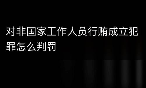 对非国家工作人员行贿成立犯罪怎么判罚
