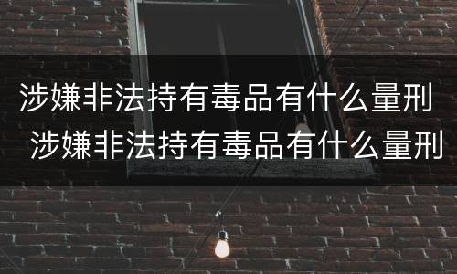 涉嫌非法持有毒品有什么量刑 涉嫌非法持有毒品有什么量刑标准