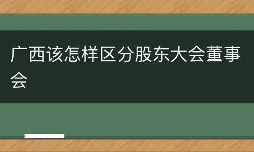 广西该怎样区分股东大会董事会