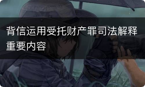 背信运用受托财产罪司法解释重要内容