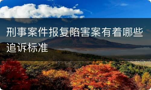 刑事案件报复陷害案有着哪些追诉标准