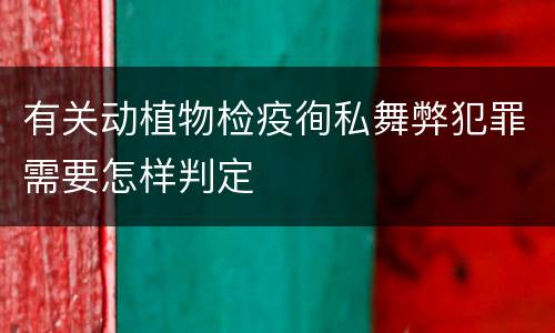 有关动植物检疫徇私舞弊犯罪需要怎样判定