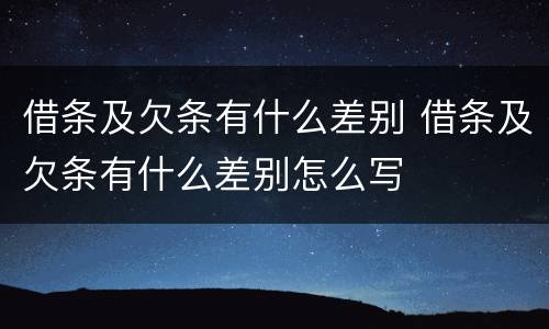 借条及欠条有什么差别 借条及欠条有什么差别怎么写