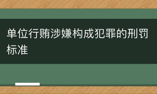 单位行贿涉嫌构成犯罪的刑罚标准