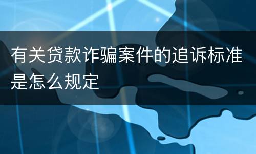 有关贷款诈骗案件的追诉标准是怎么规定