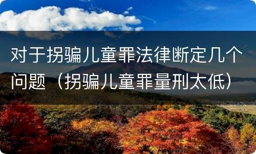 对于拐骗儿童罪法律断定几个问题（拐骗儿童罪量刑太低）