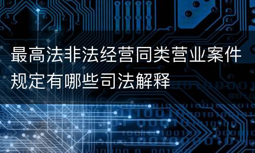 最高法非法经营同类营业案件规定有哪些司法解释