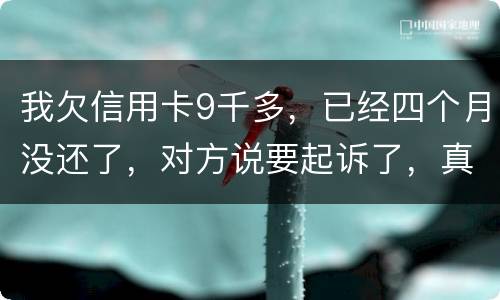 我欠信用卡9千多，已经四个月没还了，对方说要起诉了，真的会吗