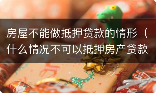 房屋不能做抵押贷款的情形（什么情况不可以抵押房产贷款）