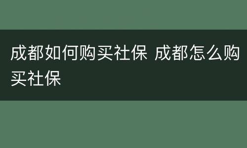 成都如何购买社保 成都怎么购买社保