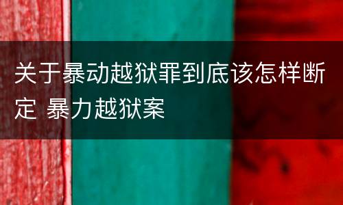 关于暴动越狱罪到底该怎样断定 暴力越狱案