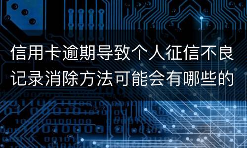 信用卡逾期导致个人征信不良记录消除方法可能会有哪些的