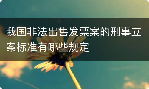 我国非法出售发票案的刑事立案标准有哪些规定