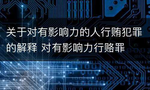 关于对有影响力的人行贿犯罪的解释 对有影响力行赂罪